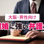 男性向け｜大阪で離婚に強い弁護士７選【口コミ・評判が高評価】